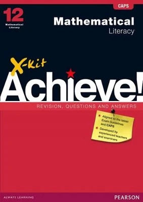 MATHEMATICAL LITERACY GRADE 12 X-KIT ACHEIVE REVISION, QUESTIONS AND ANSWERS